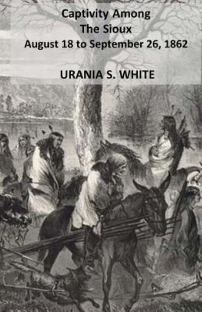 Cover for Urania S White · Captivity Among The Sioux August 18 to September 26, 1862. (Taschenbuch) (2017)