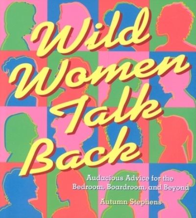 Wild Women Talk Back: Audacious Advice for the Bedroom, Boardroom, and Beyond - Stephens, Autumn (Autumn Stephens) - Książki - Conari Press,U.S. - 9781573249676 - 9 sierpnia 2004