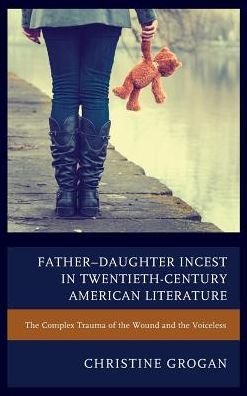 Father–Daughter Incest in Twentieth-Century American Literature: The Complex Trauma of the Wound and the Voiceless - Christine Grogan - Books - Fairleigh Dickinson University Press - 9781611479676 - October 3, 2016