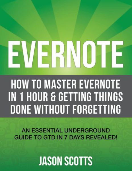 Cover for Jason Scotts · Evernote: How to Master Evernote in 1 Hour &amp; Getting Things Done Without Forgetting: an Essential Underground Guide to Gtd in 7 Days Revealed! (Paperback Bog) (2013)