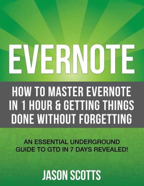 Cover for Jason Scotts · Evernote: How to Master Evernote in 1 Hour &amp; Getting Things Done Without Forgetting: an Essential Underground Guide to Gtd in 7 Days Revealed! (Paperback Book) (2013)