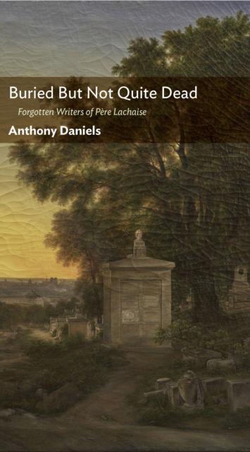 Cover for Anthony Daniels · Buried But Not Quite Dead: Forgotten Writers of Pre Lachaise (Hardcover Book) (2024)