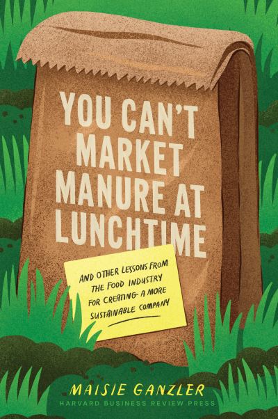 Cover for Maisie Ganzler · You Can't Market Manure at Lunchtime: And Other Lessons from the Food Industry for Creating a More Sustainable Company (Hardcover Book) (2024)