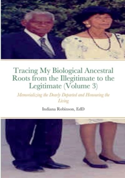 Cover for Indiana Robinson · Tracing My Biological Ancestral Roots from the Illegitimate to the Legitimate (Book) (2022)