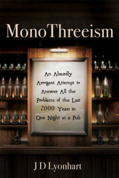 Monothreeism: An Absurdly Arrogant Attempt to Answer All the Problems of the Last 2000 Years in One Night at a Pub - Jd Lyonhart - Livros - Cascade Books - 9781725262676 - 2 de julho de 2021