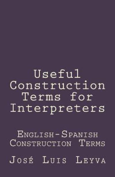 Useful Construction Terms for Interpreters - Jose Luis Leyva - Bøger - Createspace Independent Publishing Platf - 9781729800676 - 8. november 2018