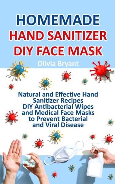 Cover for Olivia Bryant · Homemade Hand Sanitizer, DIY Face Mask: Natural and Effective Hand Sanitizer Recipes, DIY Antibacterial Wipes and Medical Face Masks (Taschenbuch) (2020)