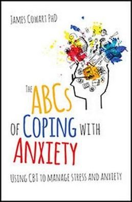 Cover for James Cowart phD · The ABCS of Coping with Anxiety: Using CBT to manage stress and anxiety (Paperback Book) (2017)
