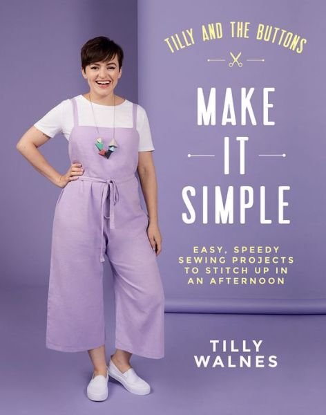 Tilly and the Buttons: Make It Simple: Easy, Speedy Sewing Projects to Stitch up in an Afternoon - Tilly Walnes - Books - Quadrille Publishing Ltd - 9781787134676 - February 13, 2020