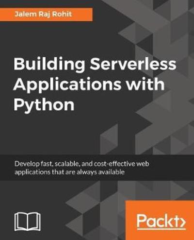 Cover for Jalem Raj Rohit · Building Serverless Applications with Python: Develop fast, scalable, and cost-effective web applications that are always available (Paperback Book) (2018)