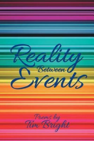 Reality Between Events - Tim Bright - Kirjat - Xlibris Us - 9781796028676 - torstai 18. huhtikuuta 2019