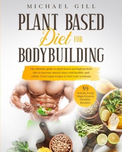 Cover for Michael Gill · Plant Based Diet for Bodybuilding: The Plant-Based And High-Protein Guide To Increase Muscle Mass With Healthy And Whole-Food Vegan Recipes To Fuel Your Workouts - Plant Based (Paperback Book) (2020)