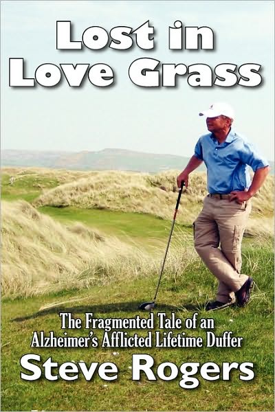 Lost in Love Grass: the Fragmented Tale of an Alzheimer's Afflicted Lifetime Duffer - Steve Rogers - Books - Strategic Book Publishing - 9781934925676 - March 15, 2010