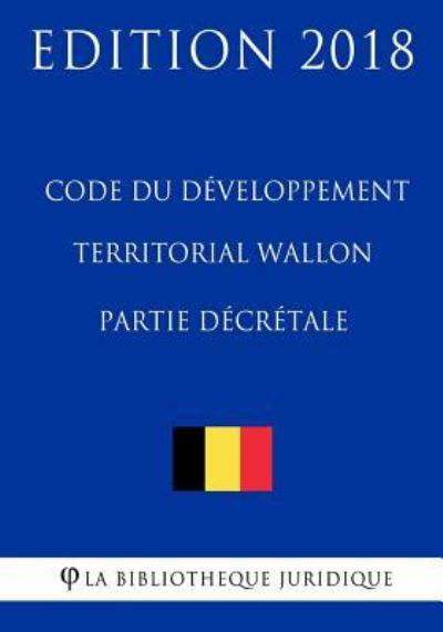 Code du d veloppement territorial wallon - Partie d cr tale - Edition 2018 - La Bibliotheque Juridique - Boeken - Createspace Independent Publishing Platf - 9781985415676 - 13 februari 2018