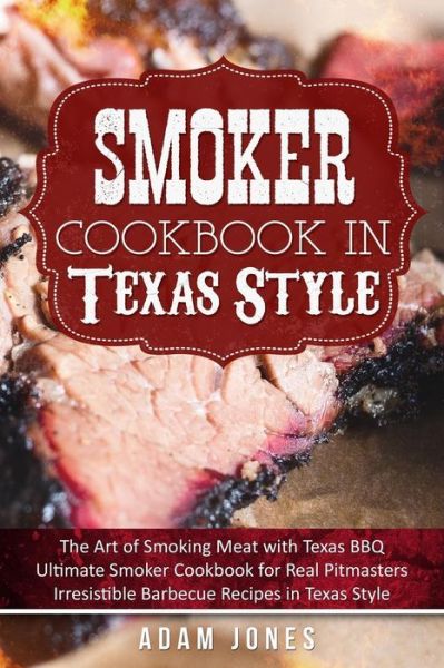 Smoker Cookbook in Texas Style - Adam Jones - Kirjat - Createspace Independent Publishing Platf - 9781986210676 - tiistai 6. maaliskuuta 2018