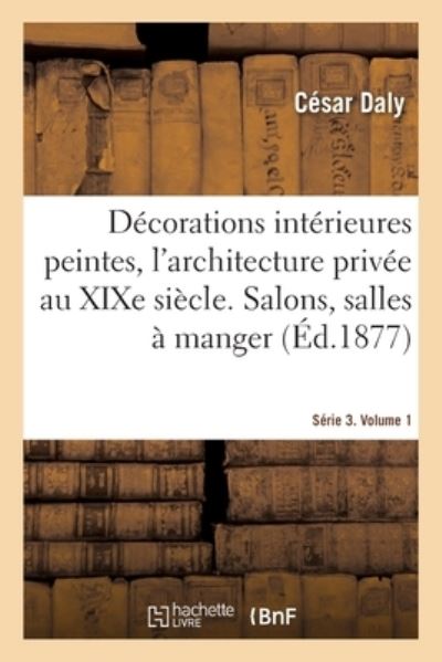 Cover for César Daly · Decorations Interieures Peintes, l'Architecture Privee Au Xixe Siecle. Serie 3. Volume 1 (Taschenbuch) (2020)