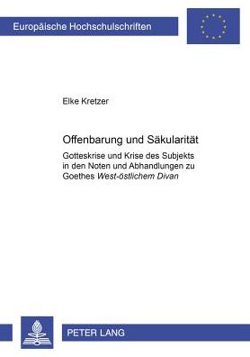 Cover for Elke Kretzer · Offenbarung und Saekularitaet: Gotteskrise und Krise des Subjekts in den &quot;Noten und Abhandlungen &quot;zu Goethes &quot;West-oestlichem Divan&quot; - Europaeische Hochschulschriften / European University Studies / Publications Universitaires Europeennes (Paperback Book) [New edition] (2002)