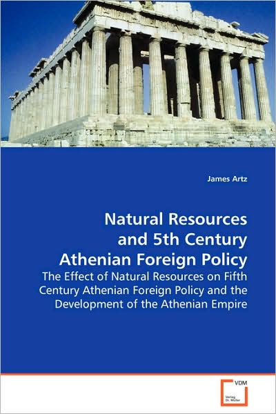 Cover for James Artz · Natural Resources and 5th Century Athenian Foreign Policy: the Effect of Natural Resources on Fifth Centuryathenian Foreign Policy and the Development of Theathenian Empire (Paperback Book) (2008)
