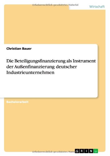 Die Beteiligungsfinanzierung als Instrument der Aussenfinanzierung deutscher Industrieunternehmen - Christian Bauer - Books - Grin Verlag - 9783640541676 - May 14, 2010