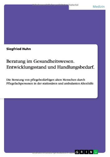 Cover for Siegfried Huhn · Beratung im Gesundheitswesen. Entwicklungsstand und Handlungsbedarf.: Die Beratung von pflegebedurftigen alten Menschen durch Pflegefachpersonen in der stationaren und ambulanten Altenhilfe (Paperback Book) [German edition] (2013)