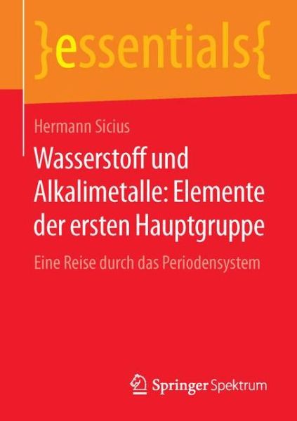 Cover for Hermann Sicius · Wasserstoff Und Alkalimetalle: Elemente Der Ersten Hauptgruppe: Eine Reise Durch Das Periodensystem - Essentials (Paperback Book) [1. Aufl. 2016 edition] (2016)