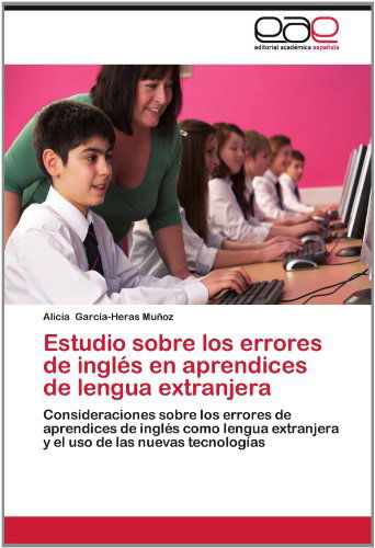 Cover for Alicia García-heras Muñoz · Estudio Sobre Los Errores De Inglés en Aprendices De Lengua Extranjera: Consideraciones Sobre Los Errores De Aprendices De Inglés Como Lengua ... De Las Nuevas Tecnologías (Paperback Bog) [Spanish edition] (2012)