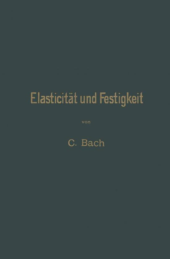 Cover for Carl Von Bach · Elasticitat Und Festigkeit: Die Fur Die Technik Wichtigsten Satze Und Deren Erfahrungsmassige Grundlage (Paperback Book) [4th 4. Aufl. 1902. Softcover Reprint of the Origin edition] (1902)