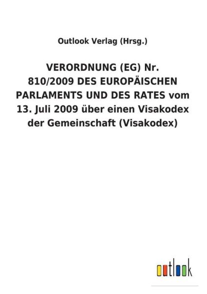 Cover for Outlook Verlag (Hrsg ) · VERORDNUNG (EG) Nr. 810/2009 DES EUROPAEISCHEN PARLAMENTS UND DES RATES vom 13. Juli 2009 uber einen Visakodex der Gemeinschaft (Visakodex) (Paperback Book) (2018)