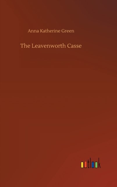 Cover for Anna Katherine Green · The Leavenworth Casse (Hardcover Book) (2020)