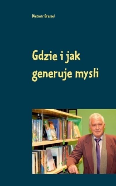 Cover for Dietmar Dressel · Gdzie i jak generuje mysli: Dwujezyczny w jezyku polskim i niemieckim (Paperback Book) (2021)