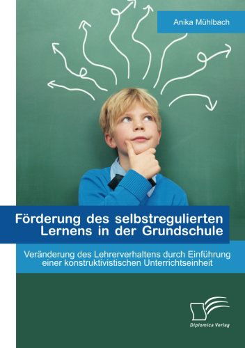 Cover for Anika Muhlbach · Forderung Des Selbstregulierten Lernens in Der Grundschule: Veranderung Des Lehrerverhaltens Durch Einfuhrung Einer Konstruktivistischen Unterrichtsei (Paperback Book) [German edition] (2013)