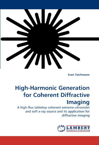 Cover for Sven Teichmann · High-harmonic Generation for Coherent Diffractive Imaging: a High-flux Tabletop Coherent Extreme-ultraviolet and Soft X-ray Source and Its Application for Diffractive Imaging (Paperback Book) (2010)