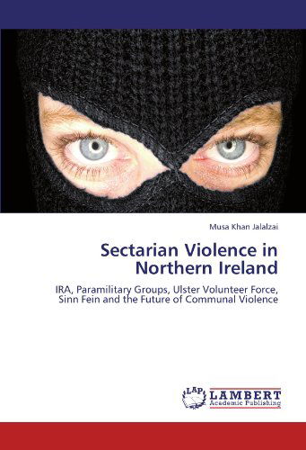 Cover for Musa Khan Jalalzai · Sectarian Violence in Northern Ireland: Ira, Paramilitary Groups, Ulster Volunteer Force, Sinn Fein and the Future of Communal Violence (Pocketbok) (2011)