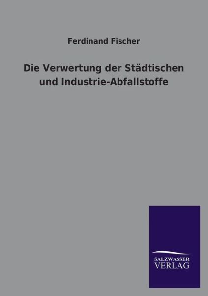 Cover for Ferdinand Fischer · Die Verwertung Der Stadtischen Und Industrie-abfallstoffe (Paperback Book) [German edition] (2013)