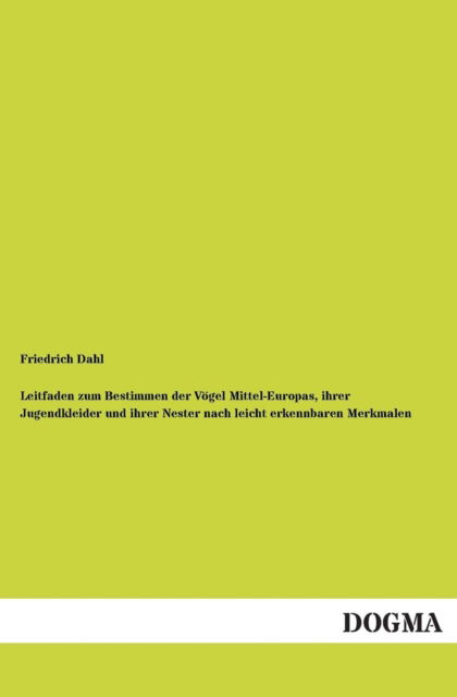 Cover for Friedrich Dahl · Leitfaden Zum Bestimmen Der Vögel Mittel-europas, Ihrer Jugendkleider Und Ihrer Nester Nach Leicht Erkennbaren Merkmalen (Paperback Bog) [German edition] (2012)