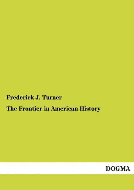 The Frontier in American History - Frederick J. Turner - Books - DOGMA. in Europäischer Hochschulverlag G - 9783955078676 - December 22, 2012