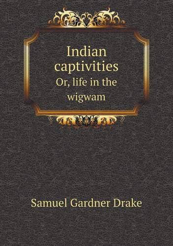 Cover for Samuel Gardner Drake · Indian Captivities Or, Life in the Wigwam (Paperback Book) (2013)