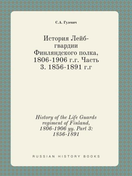 Cover for S a Gulevich · History of the Life Guards Regiment of Finland, 1806-1906 Yy. Part 3: 1856-1891 (Paperback Bog) (2015)