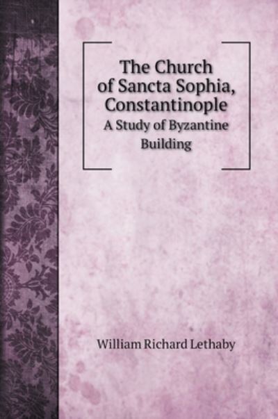 Cover for William Richard Lethaby · The Church of Sancta Sophia, Constantinople (Hardcover Book) (2020)