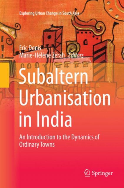Cover for Subaltern Urbanisation in India: An Introduction to the Dynamics of Ordinary Towns - Exploring Urban Change in South Asia (Paperback Book) [Softcover reprint of the original 1st ed. 2017 edition] (2018)