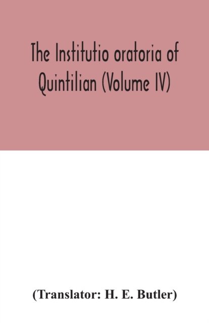 The Institutio oratoria of Quintilian (Volume IV) - H E Butler - Books - Alpha Edition - 9789354042676 - July 27, 2020