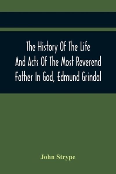 Cover for John Strype · The History Of The Life And Acts Of The Most Reverend Father In God, Edmund Grindal, The First Bishop Of London, And The Second Archbishop Of York And Canterbury Successively, In The Reign Of Queen Elizabeth (Taschenbuch) (2021)