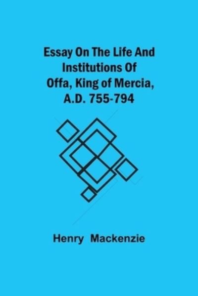 Essay on the Life and Institutions of Offa, King of Mercia, A.D. 755-794 - Henry Mackenzie - Books - Alpha Edition - 9789354943676 - August 17, 2021