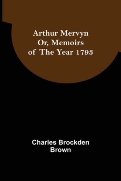 Arthur Mervyn; Or, Memoirs of the Year 1793 - Charles Brockden Brown - Books - Alpha Edition - 9789355892676 - January 25, 2022