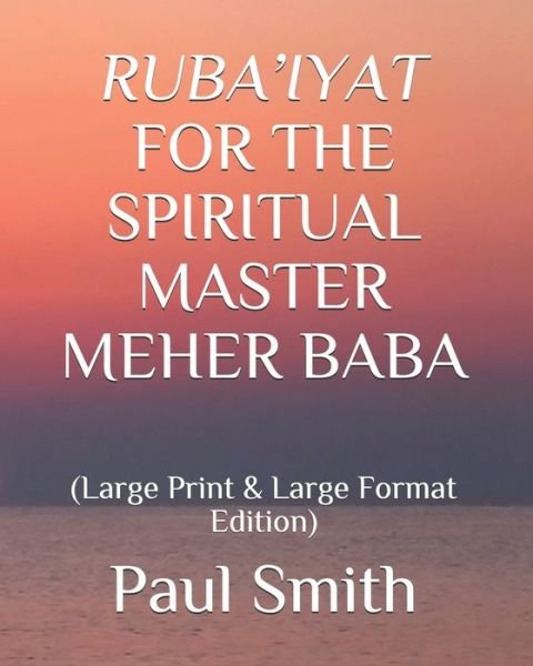 Ruba'iyat for the Spiritual Master Meher Baba - Paul Smith - Books - Independently Published - 9798677394676 - August 21, 2020