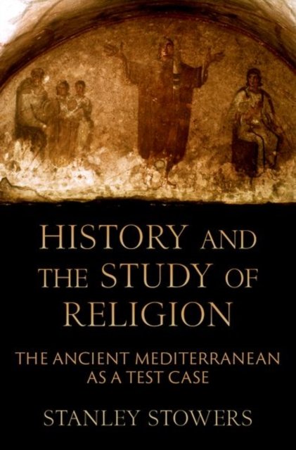 Stowers, Stanley (Professor of Religious Studies Emeritus, Professor of Religious Studies Emeritus, Brown University) · History and the Study of Religion: The Ancient Mediterranean as a Test Case (Hardcover Book) (2024)