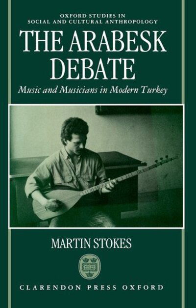 Cover for Stokes, Martin (Lecturer in Social Anthropology and Ethnomusicology, Lecturer in Social Anthropology and Ethnomusicology, The Queen's University, Belfast) · The Arabesk Debate: Music and Musicians in Modern Turkey - Oxford Studies in Social and Cultural Anthropology (Hardcover Book) (1992)