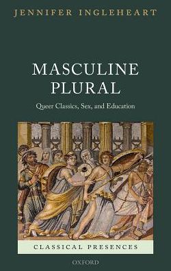 Cover for Ingleheart, Jennifer (Professor of Latin, Professor of Latin, Durham University) · Masculine Plural: Queer Classics, Sex, and Education - Classical Presences (Hardcover Book) (2018)