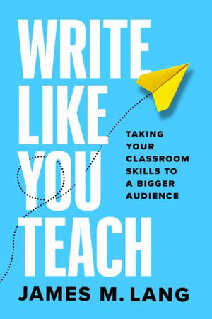 Cover for James M. Lang · Write Like You Teach: Taking Your Classroom Skills to a Bigger Audience - Chicago Guides to Writing, Editing, and Publishing (Paperback Book) (2025)