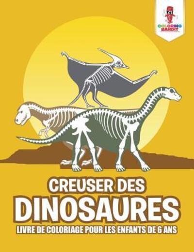 Cover for Coloring Bandit · Creuser des Dinosaures : Livre de Coloriage pour les Enfants de 6 Ans (Paperback Book) (2017)